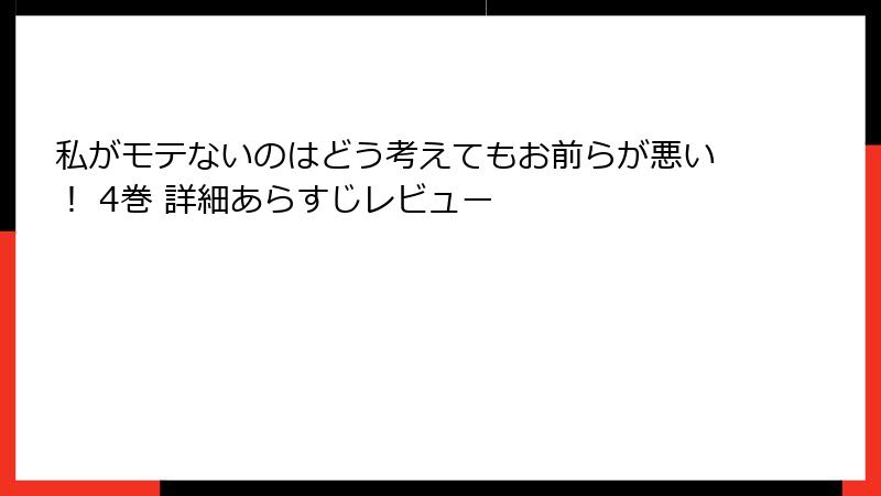 私がモテないのはどう考えてもお前らが悪い！ 4巻 詳細あらすじレビュー