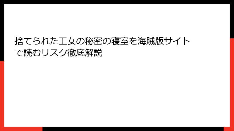 捨てられた王女の秘密の寝室を海賊版サイトで読むリスク徹底解説