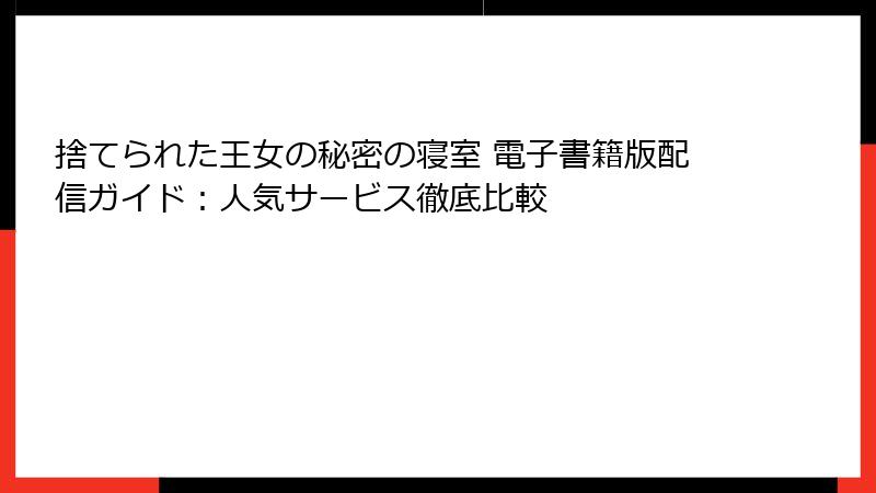 捨てられた王女の秘密の寝室 電子書籍版配信ガイド：人気サービス徹底比較