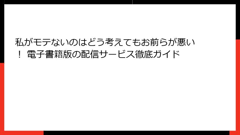 私がモテないのはどう考えてもお前らが悪い！ 電子書籍版の配信サービス徹底ガイド