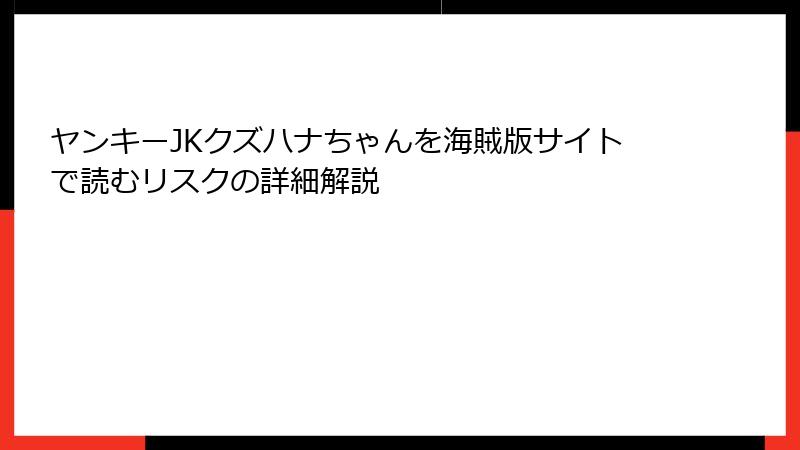 ヤンキーJKクズハナちゃんを海賊版サイトで読むリスクの詳細解説