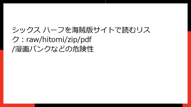 シックス ハーフを海賊版サイトで読むリスク：raw/hitomi/zip/pdf/漫画バンクなどの危険性