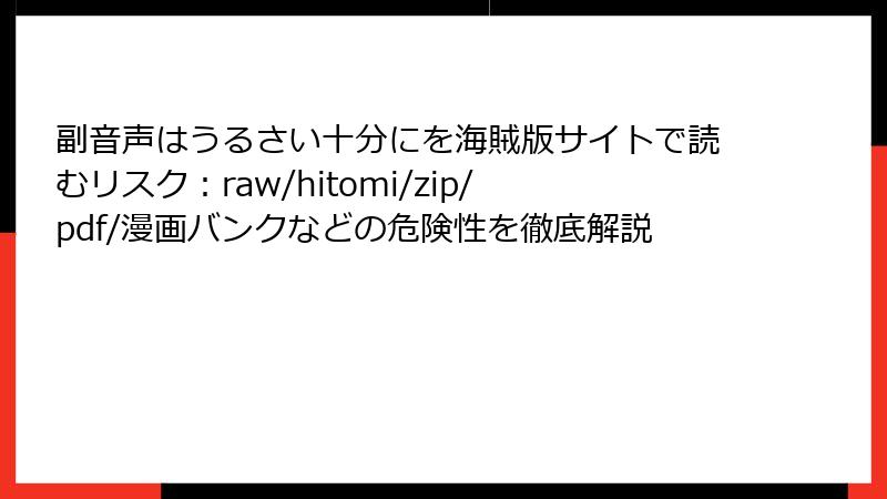 副音声はうるさい十分にを海賊版サイトで読むリスク：raw/hitomi/zip/pdf/漫画バンクなどの危険性を徹底解説