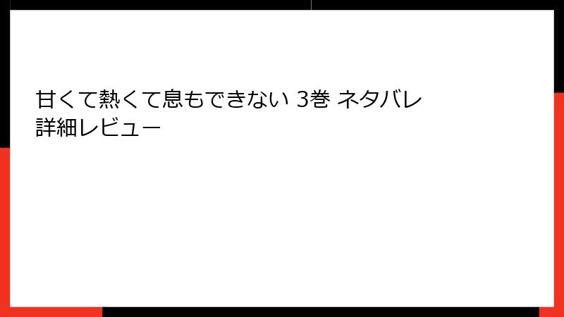 甘くて熱くて息もできない 3巻 ネタバレ詳細レビュー