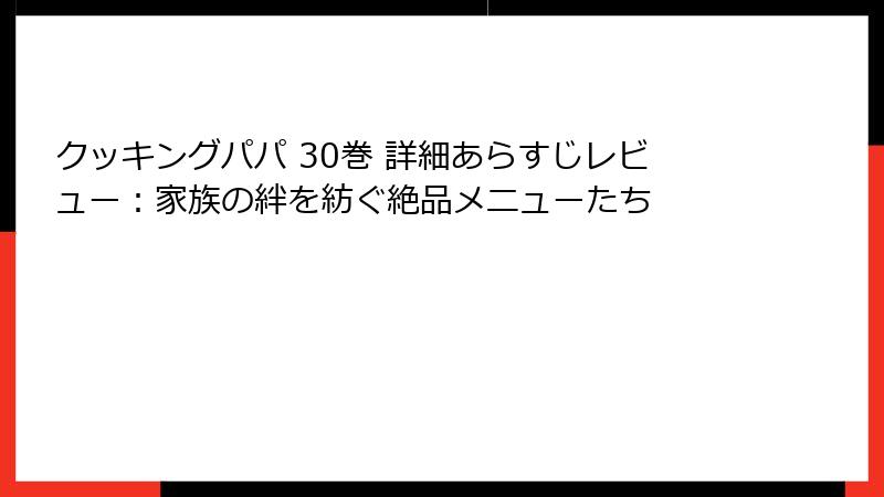 クッキングパパ 30巻 詳細あらすじレビュー：家族の絆を紡ぐ絶品メニューたち