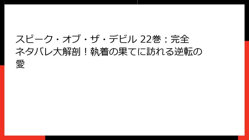 スピーク・オブ・ザ・デビル 22巻：完全ネタバレ大解剖！執着の果てに訪れる逆転の愛