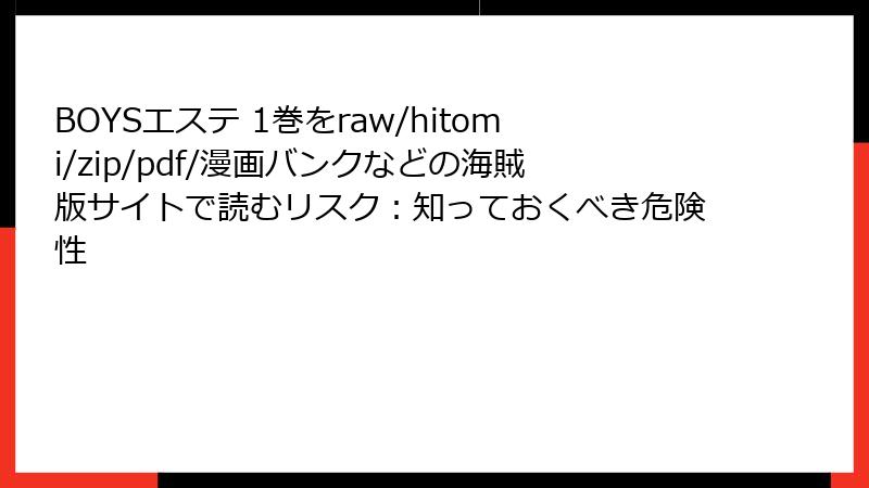 BOYSエステ 1巻をraw/hitomi/zip/pdf/漫画バンクなどの海賊版サイトで読むリスク：知っておくべき危険性