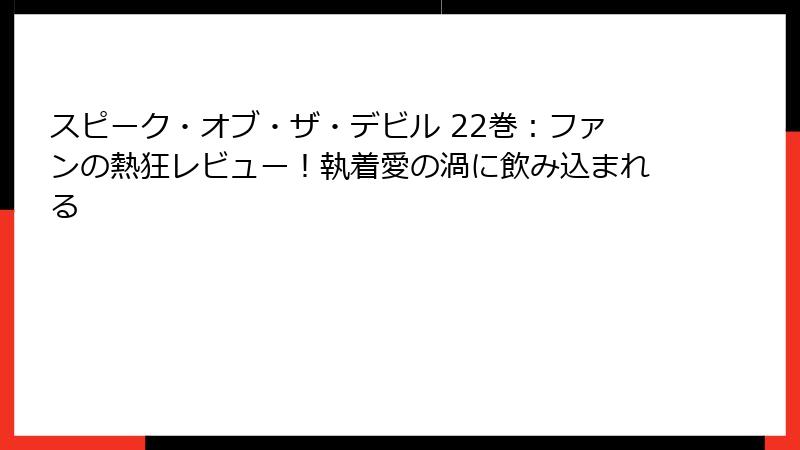 スピーク・オブ・ザ・デビル 22巻：ファンの熱狂レビュー！執着愛の渦に飲み込まれる