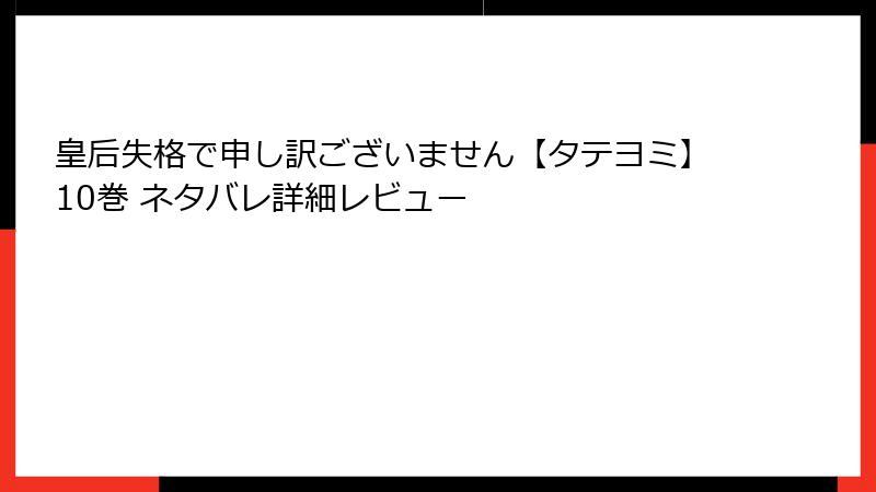 皇后失格で申し訳ございません【タテヨミ】10巻 ネタバレ詳細レビュー