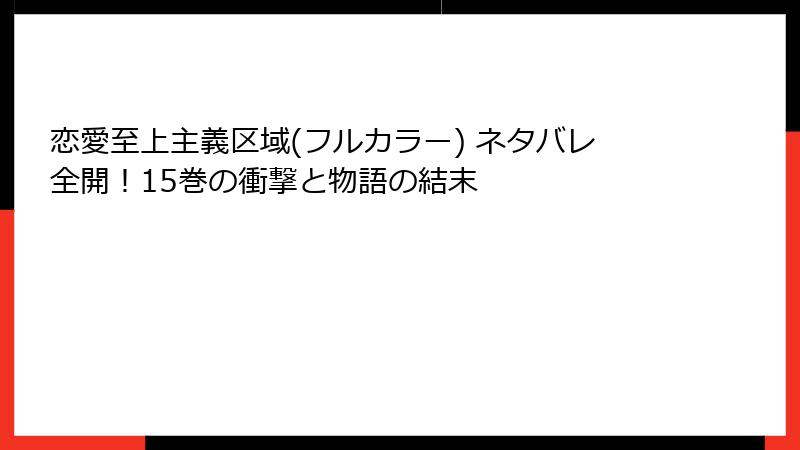 恋愛至上主義区域(フルカラー) ネタバレ全開！15巻の衝撃と物語の結末