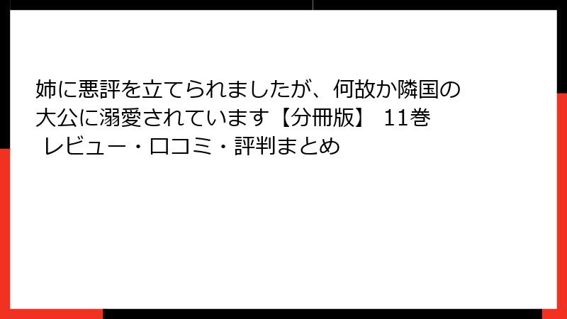姉に悪評を立てられましたが、何故か隣国の大公に溺愛されています【分冊版】 11巻 レビュー・口コミ・評判まとめ