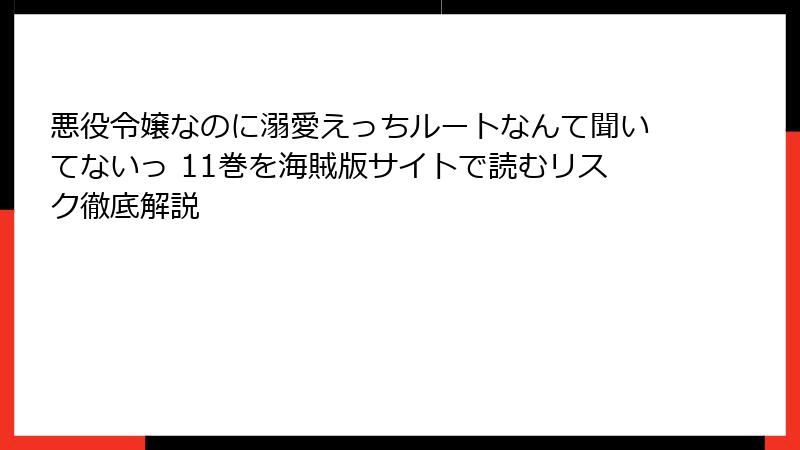 悪役令嬢なのに溺愛えっちルートなんて聞いてないっ 11巻を海賊版サイトで読むリスク徹底解説