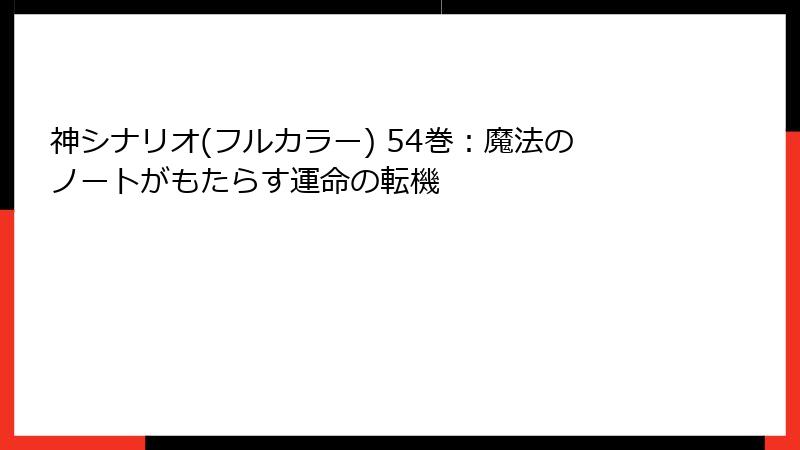 神シナリオ(フルカラー) 54巻：魔法のノートがもたらす運命の転機