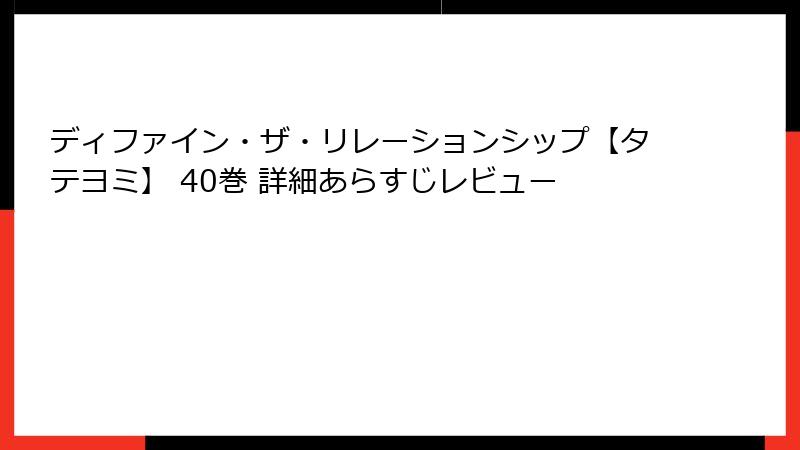 ディファイン・ザ・リレーションシップ【タテヨミ】 40巻 詳細あらすじレビュー