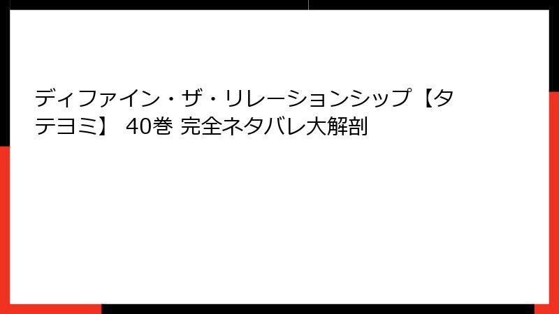 ディファイン・ザ・リレーションシップ【タテヨミ】 40巻 完全ネタバレ大解剖