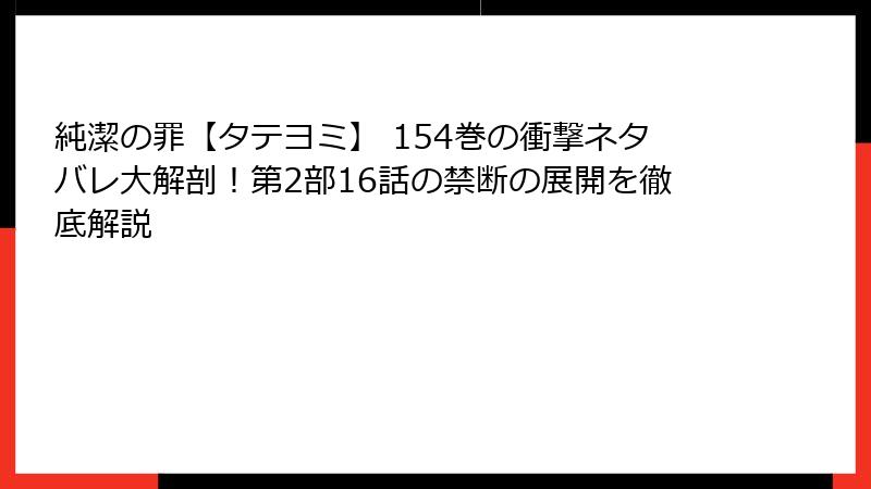 純潔の罪【タテヨミ】 154巻の衝撃ネタバレ大解剖！第2部16話の禁断の展開を徹底解説