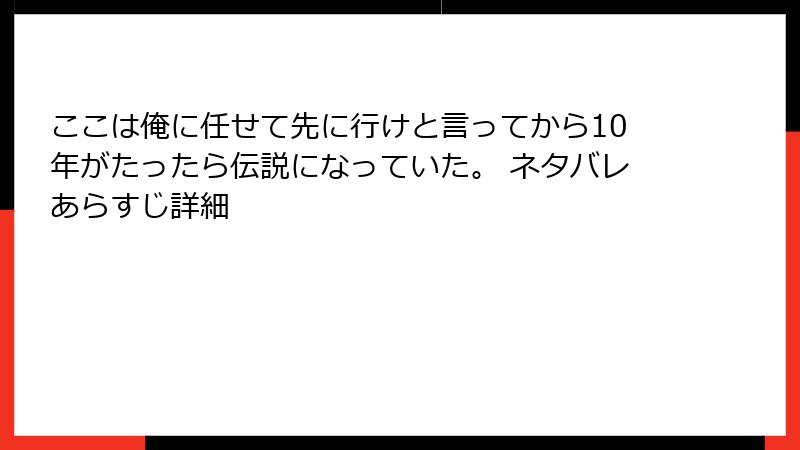 ここは俺に任せて先に行けと言ってから10年がたったら伝説になっていた。 ネタバレあらすじ詳細