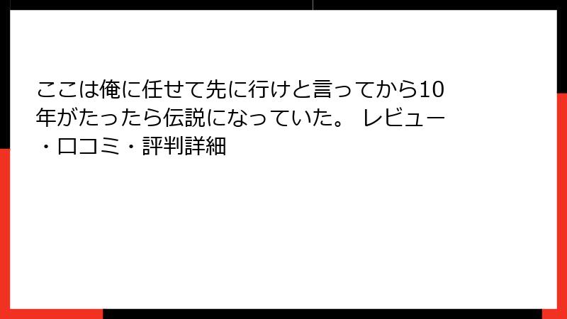 ここは俺に任せて先に行けと言ってから10年がたったら伝説になっていた。 レビュー・口コミ・評判詳細