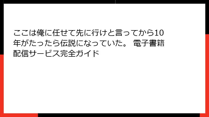 ここは俺に任せて先に行けと言ってから10年がたったら伝説になっていた。 電子書籍配信サービス完全ガイド