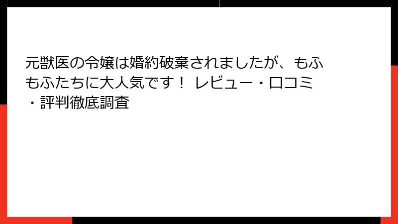 元獣医の令嬢は婚約破棄されましたが、もふもふたちに大人気です！ レビュー・口コミ・評判徹底調査