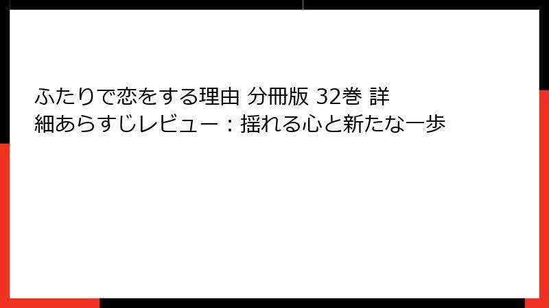 ふたりで恋をする理由 分冊版 32巻 詳細あらすじレビュー：揺れる心と新たな一歩
