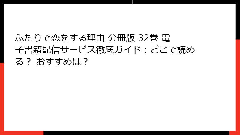 ふたりで恋をする理由 分冊版 32巻 電子書籍配信サービス徹底ガイド：どこで読める？ おすすめは？