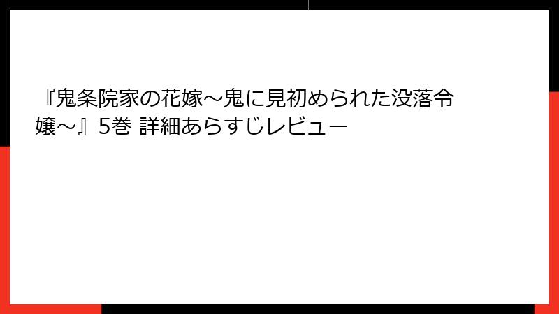 『鬼条院家の花嫁～鬼に見初められた没落令嬢～』5巻 詳細あらすじレビュー