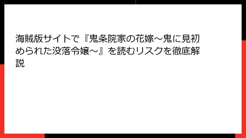 海賊版サイトで『鬼条院家の花嫁～鬼に見初められた没落令嬢～』を読むリスクを徹底解説