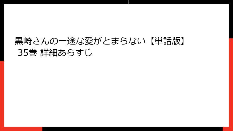 黒崎さんの一途な愛がとまらない【単話版】 35巻 詳細あらすじ