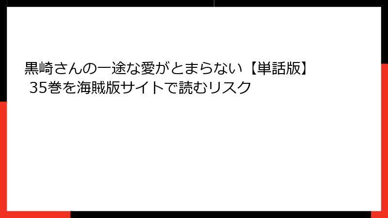 黒崎さんの一途な愛がとまらない【単話版】 35巻を海賊版サイトで読むリスク