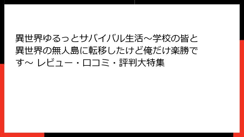 異世界ゆるっとサバイバル生活~学校の皆と異世界の無人島に転移したけど俺だけ楽勝です~ レビュー・口コミ・評判大特集