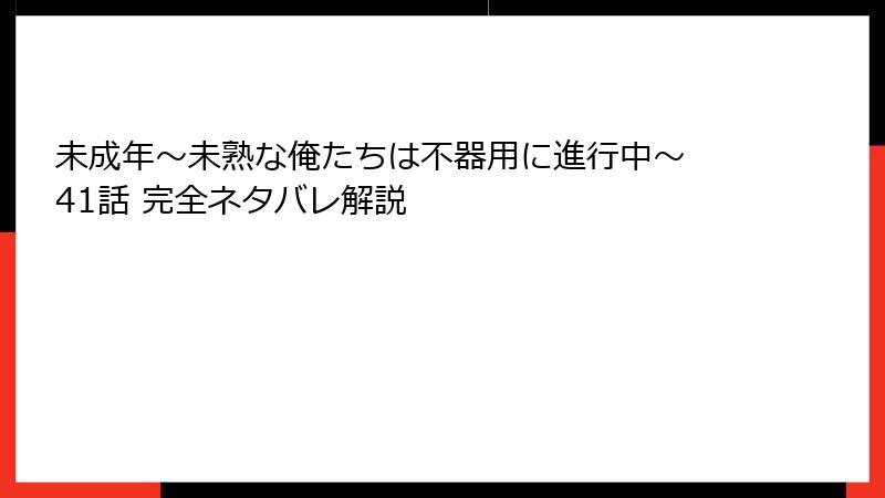 未成年～未熟な俺たちは不器用に進行中～ 41話 完全ネタバレ解説