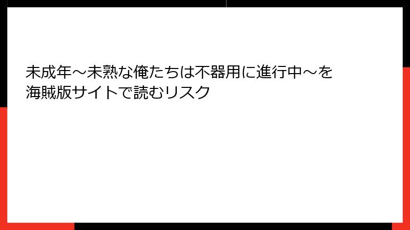 未成年～未熟な俺たちは不器用に進行中～を海賊版サイトで読むリスク