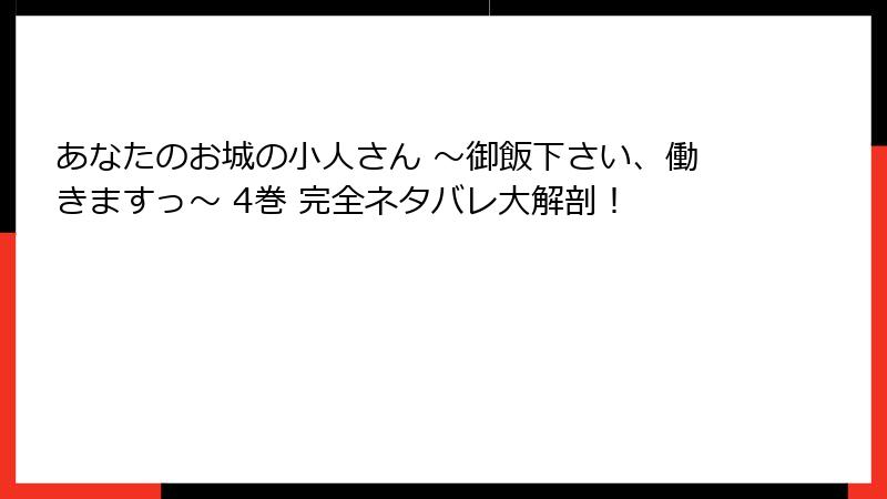 あなたのお城の小人さん ～御飯下さい、働きますっ～ 4巻 完全ネタバレ大解剖！
