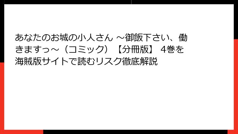 あなたのお城の小人さん ～御飯下さい、働きますっ～（コミック）【分冊版】 4巻を海賊版サイトで読むリスク徹底解説