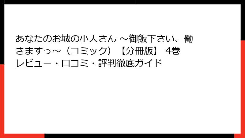 あなたのお城の小人さん ～御飯下さい、働きますっ～（コミック）【分冊版】 4巻 レビュー・口コミ・評判徹底ガイド