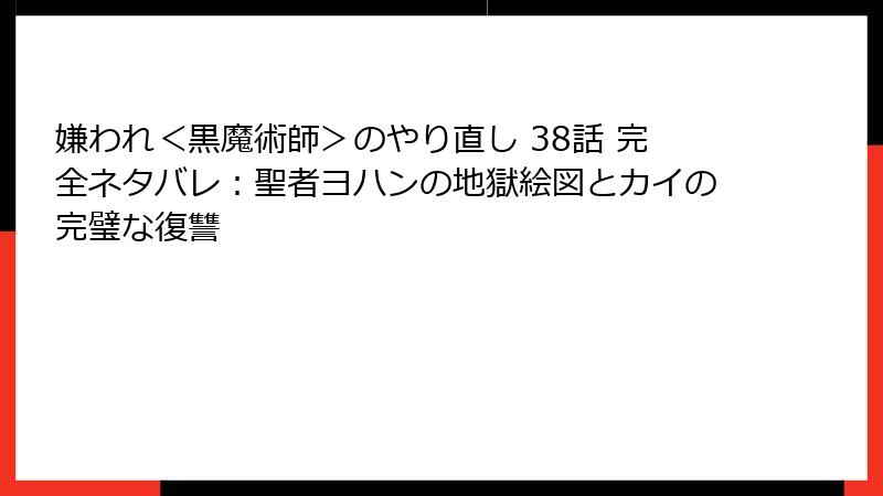 嫌われ＜黒魔術師＞のやり直し 38話 完全ネタバレ：聖者ヨハンの地獄絵図とカイの完璧な復讐