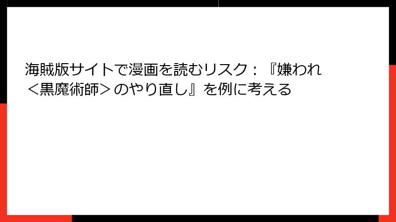 海賊版サイトで漫画を読むリスク：『嫌われ＜黒魔術師＞のやり直し』を例に考える