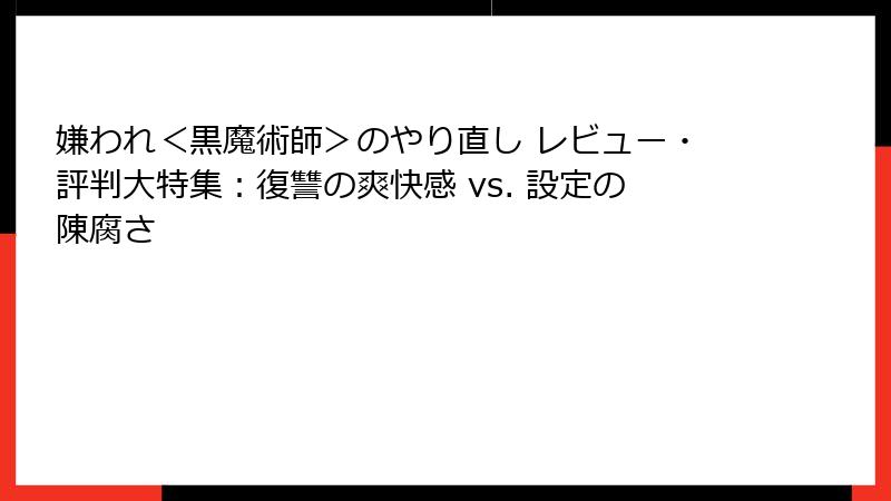 嫌われ＜黒魔術師＞のやり直し レビュー・評判大特集：復讐の爽快感 vs. 設定の陳腐さ