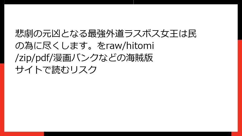 悲劇の元凶となる最強外道ラスボス女王は民の為に尽くします。をraw/hitomi/zip/pdf/漫画バンクなどの海賊版サイトで読むリスク