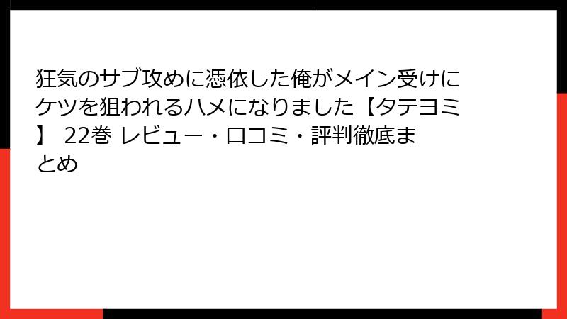 狂気のサブ攻めに憑依した俺がメイン受けにケツを狙われるハメになりました【タテヨミ】 22巻 レビュー・口コミ・評判徹底まとめ