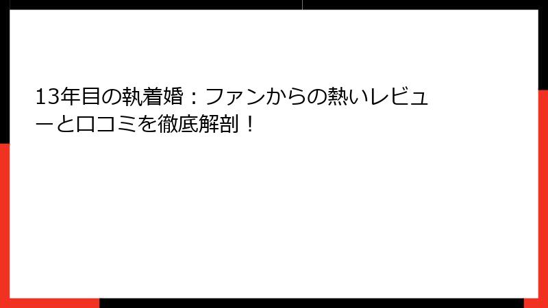 13年目の執着婚：ファンからの熱いレビューと口コミを徹底解剖！