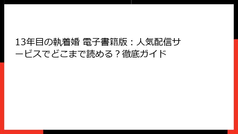 13年目の執着婚 電子書籍版：人気配信サービスでどこまで読める？徹底ガイド