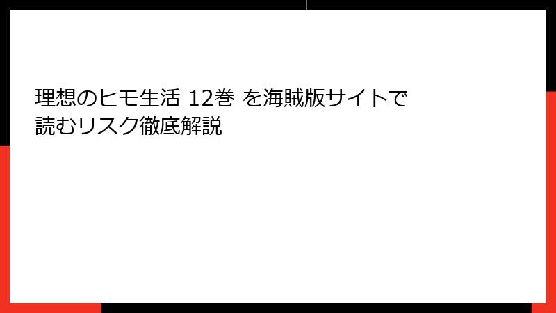 理想のヒモ生活 12巻 を海賊版サイトで読むリスク徹底解説