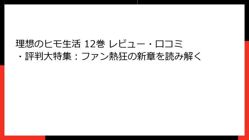 理想のヒモ生活 12巻 レビュー・口コミ・評判大特集：ファン熱狂の新章を読み解く