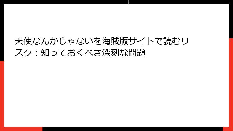 天使なんかじゃないを海賊版サイトで読むリスク：知っておくべき深刻な問題