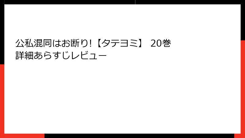 公私混同はお断り!【タテヨミ】 20巻 詳細あらすじレビュー