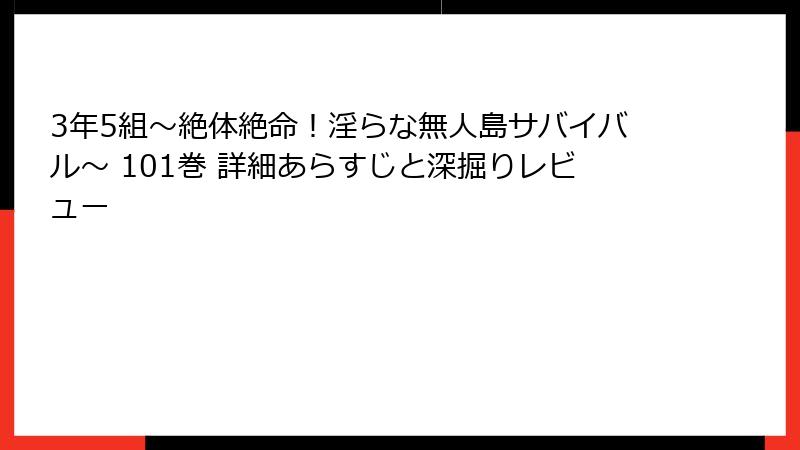 3年5組～絶体絶命！淫らな無人島サバイバル～ 101巻 詳細あらすじと深掘りレビュー
