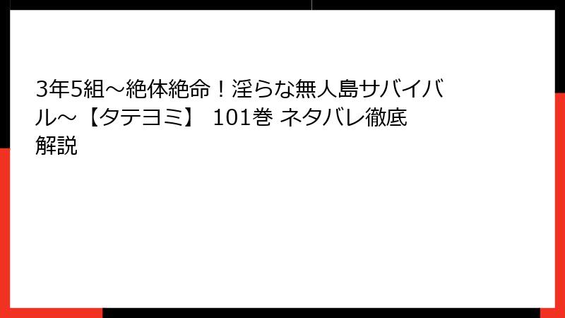 3年5組～絶体絶命！淫らな無人島サバイバル～【タテヨミ】 101巻 ネタバレ徹底解説