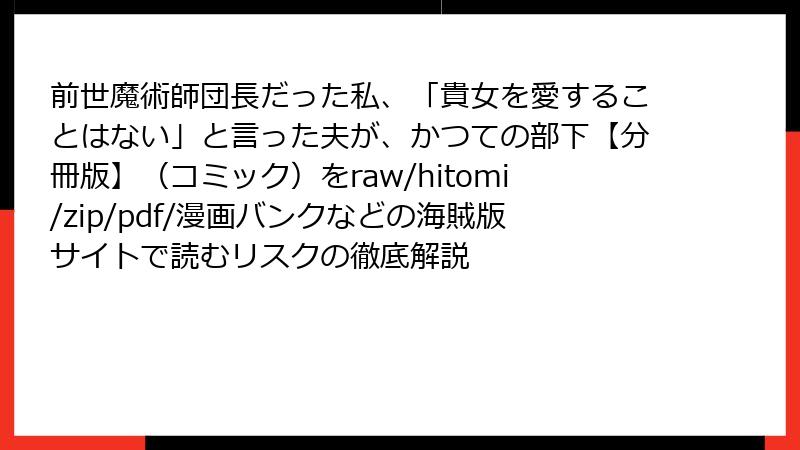 前世魔術師団長だった私、「貴女を愛することはない」と言った夫が、かつての部下【分冊版】（コミック）をraw/hitomi/zip/pdf/漫画バンクなどの海賊版サイトで読むリスクの徹底解説
